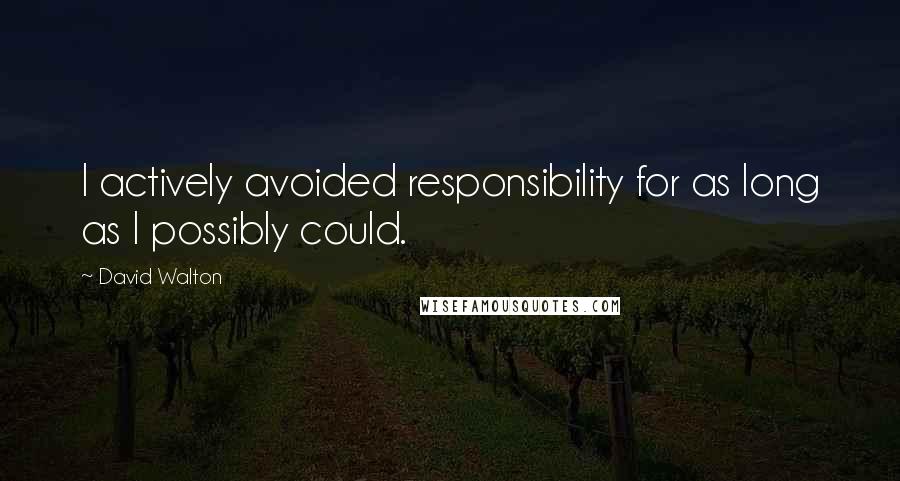 David Walton Quotes: I actively avoided responsibility for as long as I possibly could.