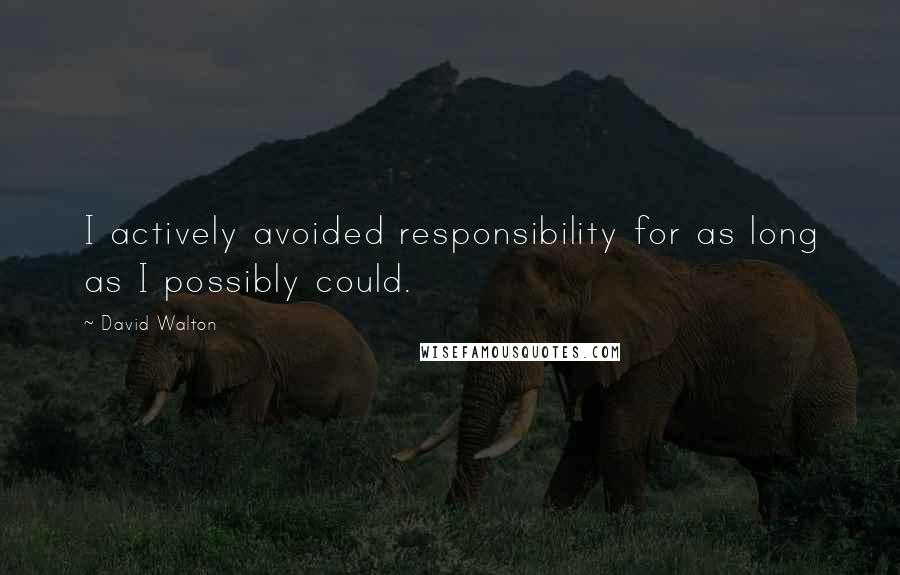 David Walton Quotes: I actively avoided responsibility for as long as I possibly could.