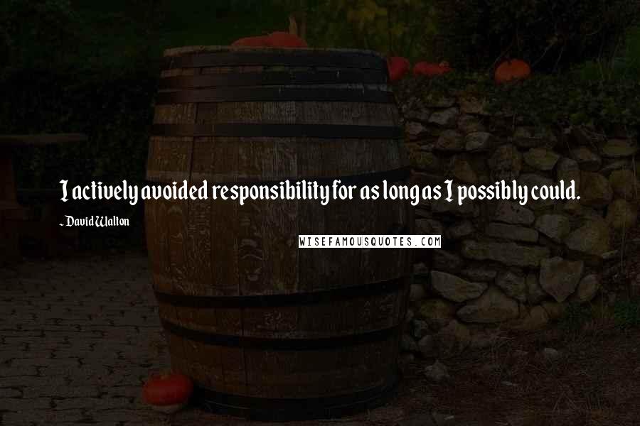 David Walton Quotes: I actively avoided responsibility for as long as I possibly could.