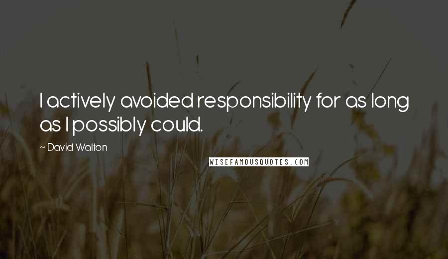 David Walton Quotes: I actively avoided responsibility for as long as I possibly could.