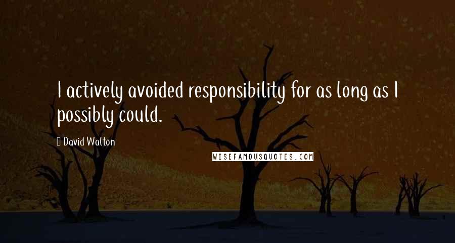 David Walton Quotes: I actively avoided responsibility for as long as I possibly could.