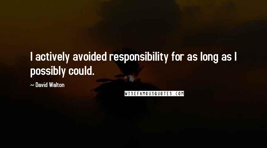 David Walton Quotes: I actively avoided responsibility for as long as I possibly could.