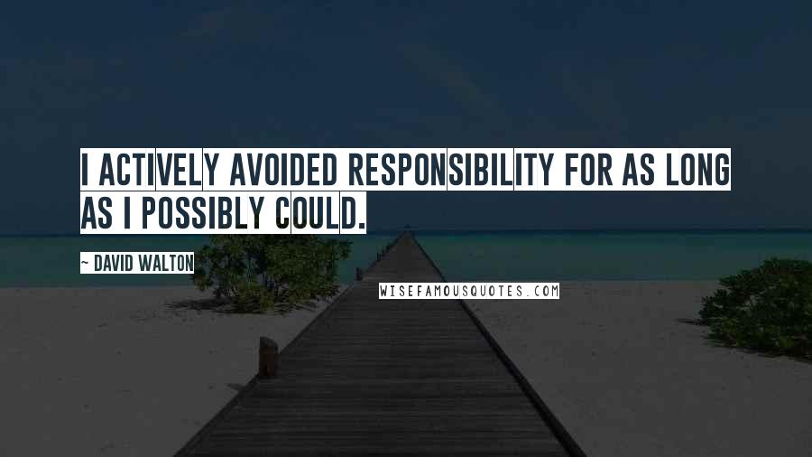 David Walton Quotes: I actively avoided responsibility for as long as I possibly could.