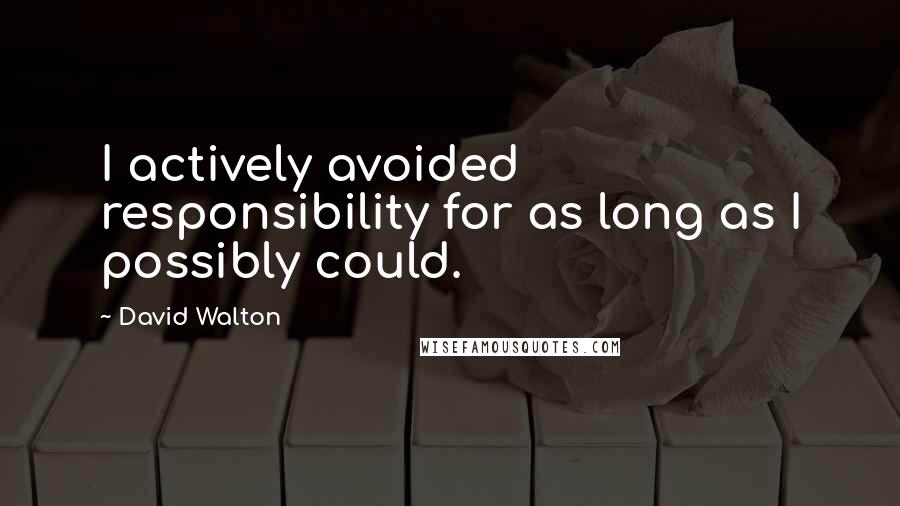 David Walton Quotes: I actively avoided responsibility for as long as I possibly could.