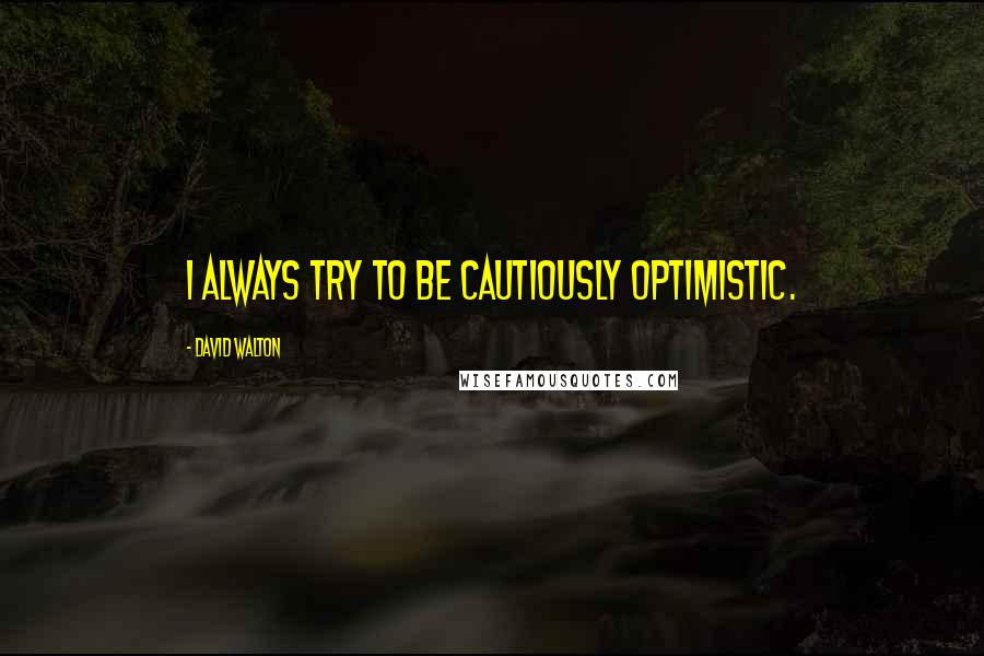 David Walton Quotes: I always try to be cautiously optimistic.