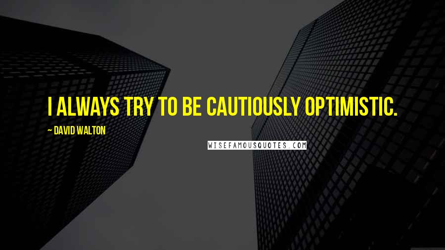 David Walton Quotes: I always try to be cautiously optimistic.