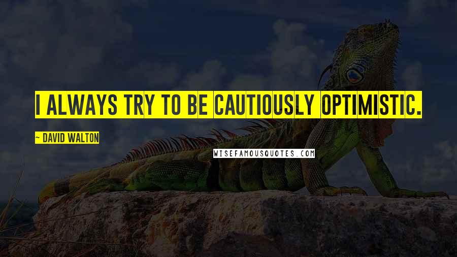David Walton Quotes: I always try to be cautiously optimistic.