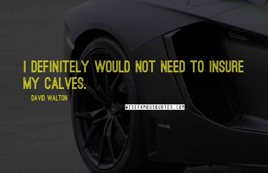 David Walton Quotes: I definitely would not need to insure my calves.