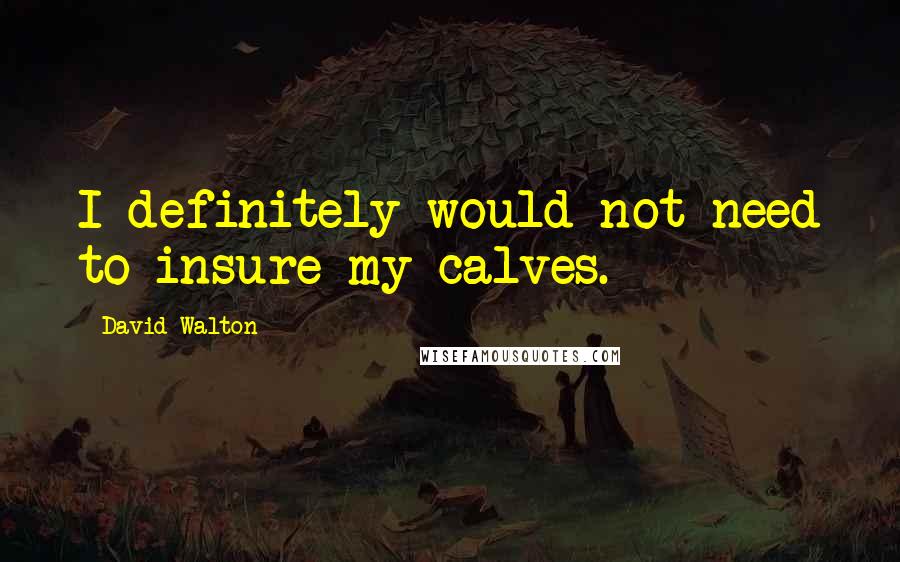 David Walton Quotes: I definitely would not need to insure my calves.