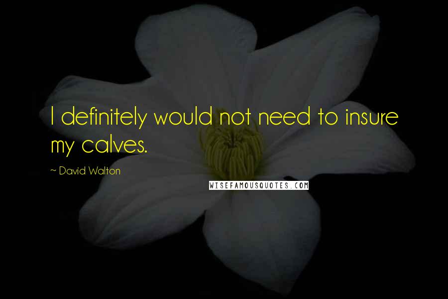 David Walton Quotes: I definitely would not need to insure my calves.