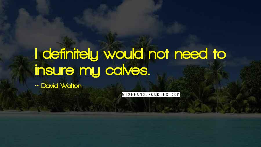 David Walton Quotes: I definitely would not need to insure my calves.