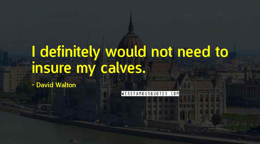 David Walton Quotes: I definitely would not need to insure my calves.