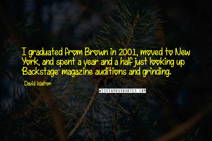 David Walton Quotes: I graduated from Brown in 2001, moved to New York, and spent a year and a half just looking up 'Backstage' magazine auditions and grinding.