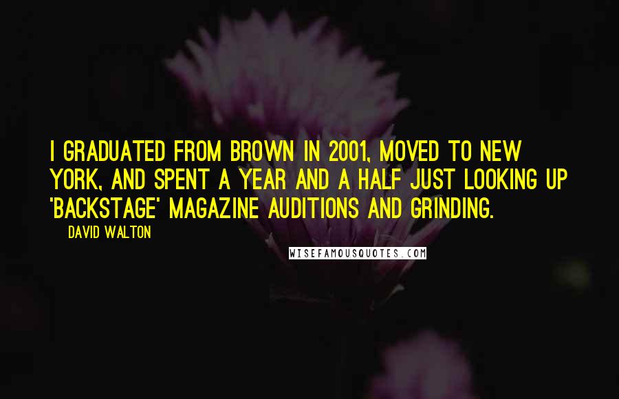 David Walton Quotes: I graduated from Brown in 2001, moved to New York, and spent a year and a half just looking up 'Backstage' magazine auditions and grinding.