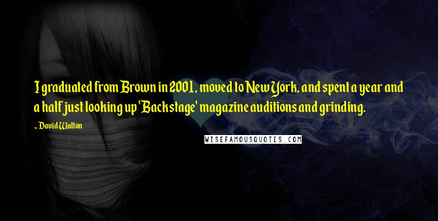 David Walton Quotes: I graduated from Brown in 2001, moved to New York, and spent a year and a half just looking up 'Backstage' magazine auditions and grinding.