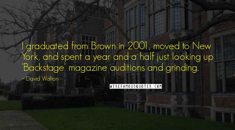 David Walton Quotes: I graduated from Brown in 2001, moved to New York, and spent a year and a half just looking up 'Backstage' magazine auditions and grinding.