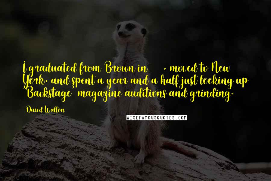 David Walton Quotes: I graduated from Brown in 2001, moved to New York, and spent a year and a half just looking up 'Backstage' magazine auditions and grinding.