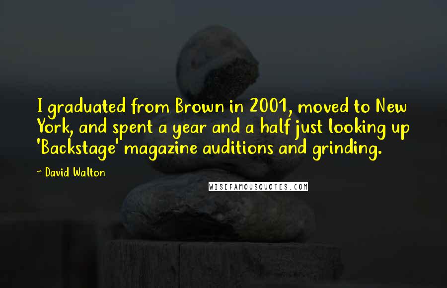 David Walton Quotes: I graduated from Brown in 2001, moved to New York, and spent a year and a half just looking up 'Backstage' magazine auditions and grinding.