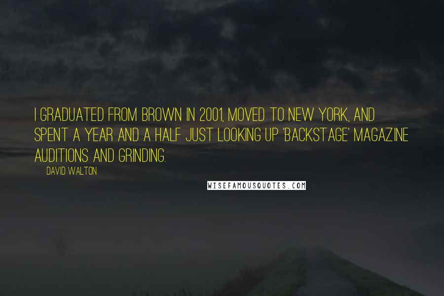 David Walton Quotes: I graduated from Brown in 2001, moved to New York, and spent a year and a half just looking up 'Backstage' magazine auditions and grinding.