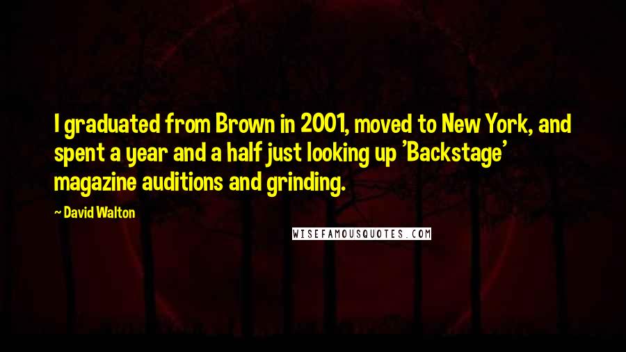 David Walton Quotes: I graduated from Brown in 2001, moved to New York, and spent a year and a half just looking up 'Backstage' magazine auditions and grinding.