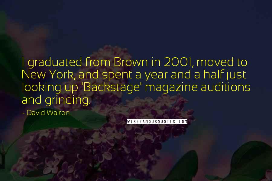 David Walton Quotes: I graduated from Brown in 2001, moved to New York, and spent a year and a half just looking up 'Backstage' magazine auditions and grinding.