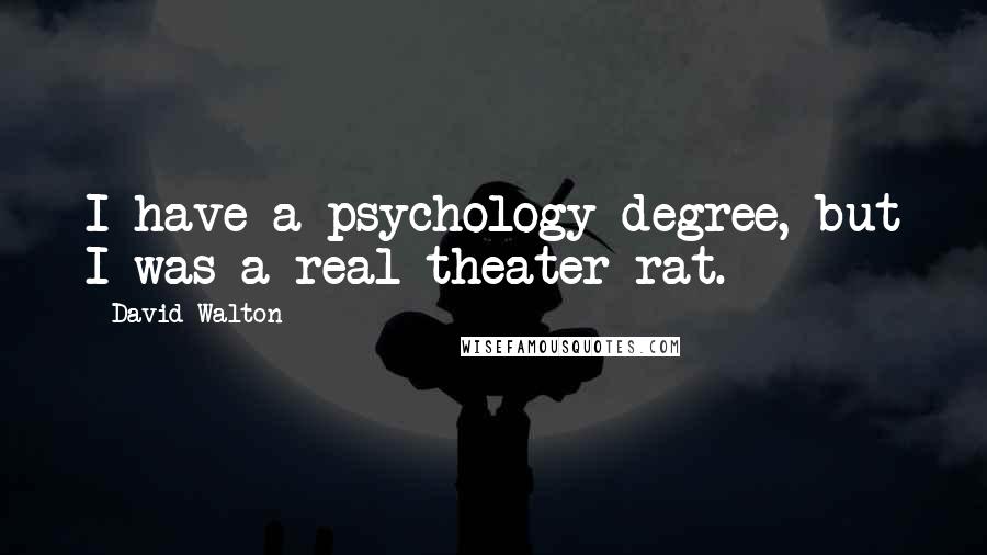 David Walton Quotes: I have a psychology degree, but I was a real theater rat.