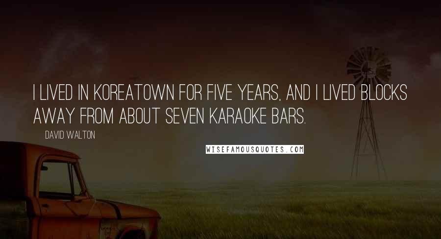 David Walton Quotes: I lived in Koreatown for five years, and I lived blocks away from about seven karaoke bars.