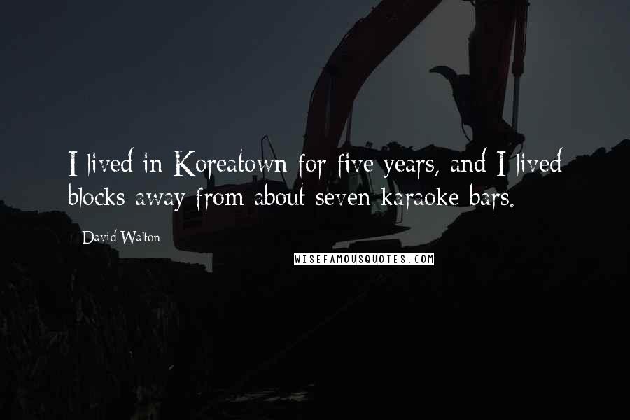 David Walton Quotes: I lived in Koreatown for five years, and I lived blocks away from about seven karaoke bars.