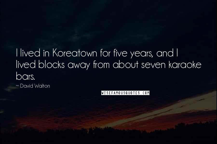 David Walton Quotes: I lived in Koreatown for five years, and I lived blocks away from about seven karaoke bars.