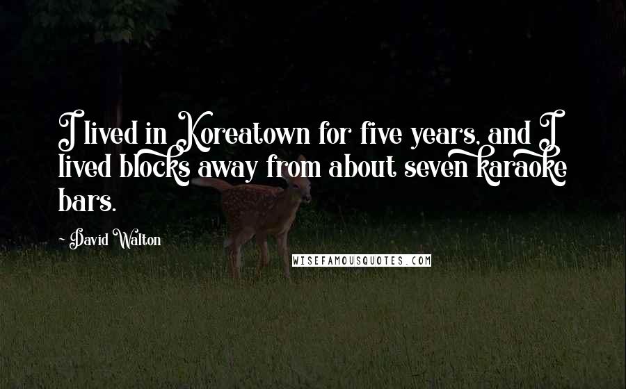 David Walton Quotes: I lived in Koreatown for five years, and I lived blocks away from about seven karaoke bars.