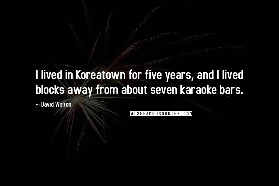 David Walton Quotes: I lived in Koreatown for five years, and I lived blocks away from about seven karaoke bars.