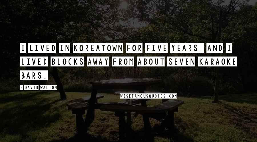 David Walton Quotes: I lived in Koreatown for five years, and I lived blocks away from about seven karaoke bars.