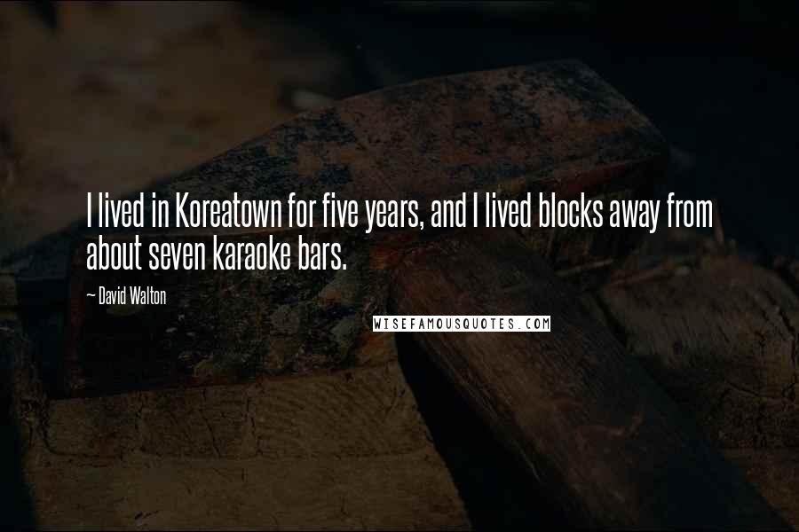 David Walton Quotes: I lived in Koreatown for five years, and I lived blocks away from about seven karaoke bars.