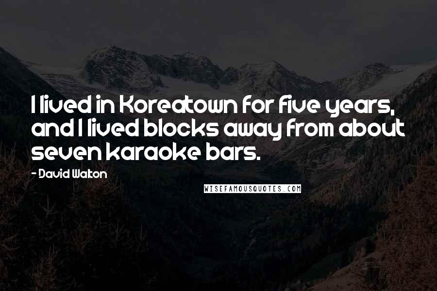 David Walton Quotes: I lived in Koreatown for five years, and I lived blocks away from about seven karaoke bars.