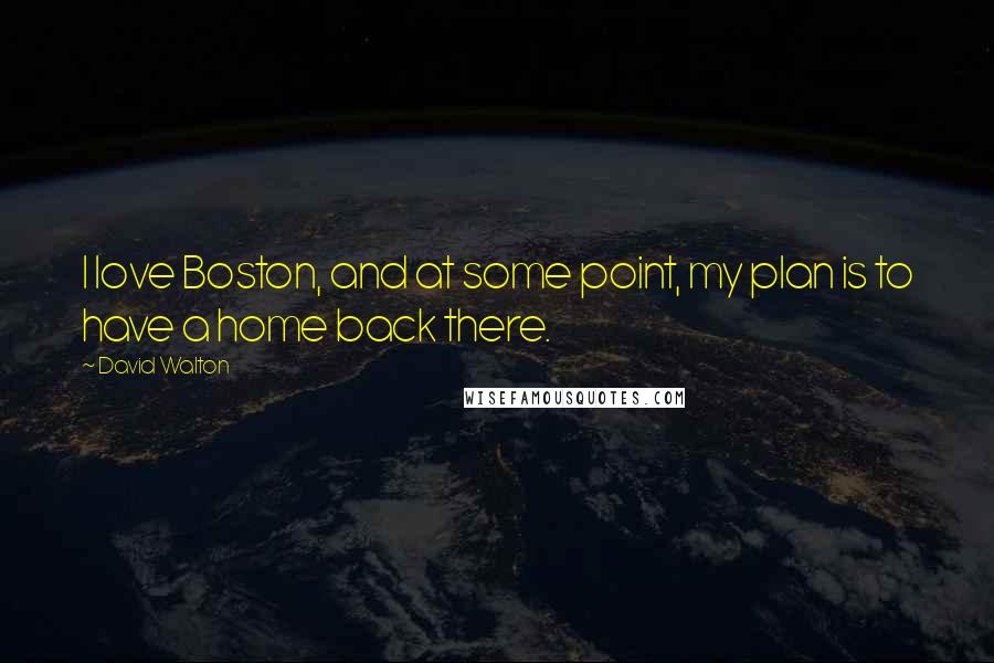 David Walton Quotes: I love Boston, and at some point, my plan is to have a home back there.