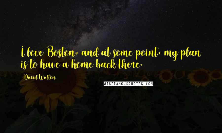 David Walton Quotes: I love Boston, and at some point, my plan is to have a home back there.