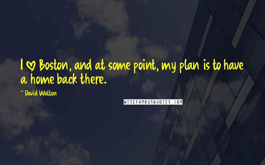 David Walton Quotes: I love Boston, and at some point, my plan is to have a home back there.
