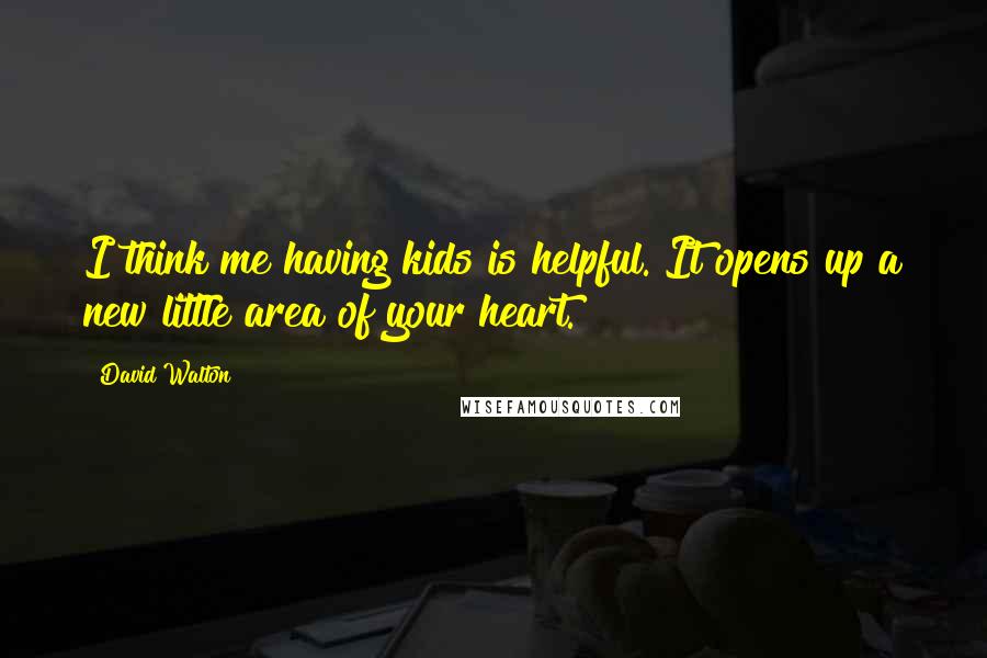 David Walton Quotes: I think me having kids is helpful. It opens up a new little area of your heart.