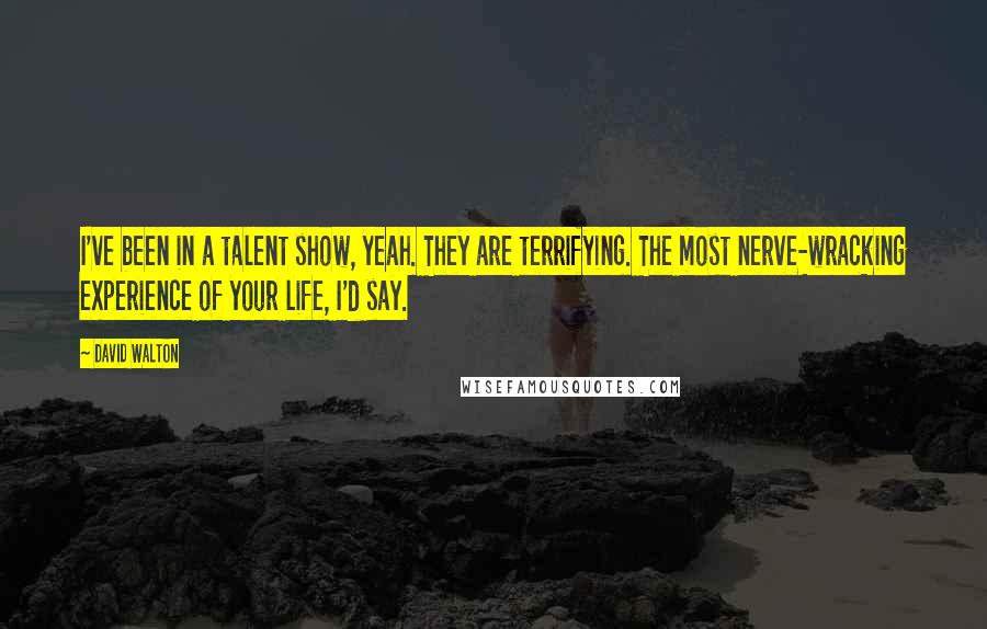 David Walton Quotes: I've been in a talent show, yeah. They are terrifying. The most nerve-wracking experience of your life, I'd say.