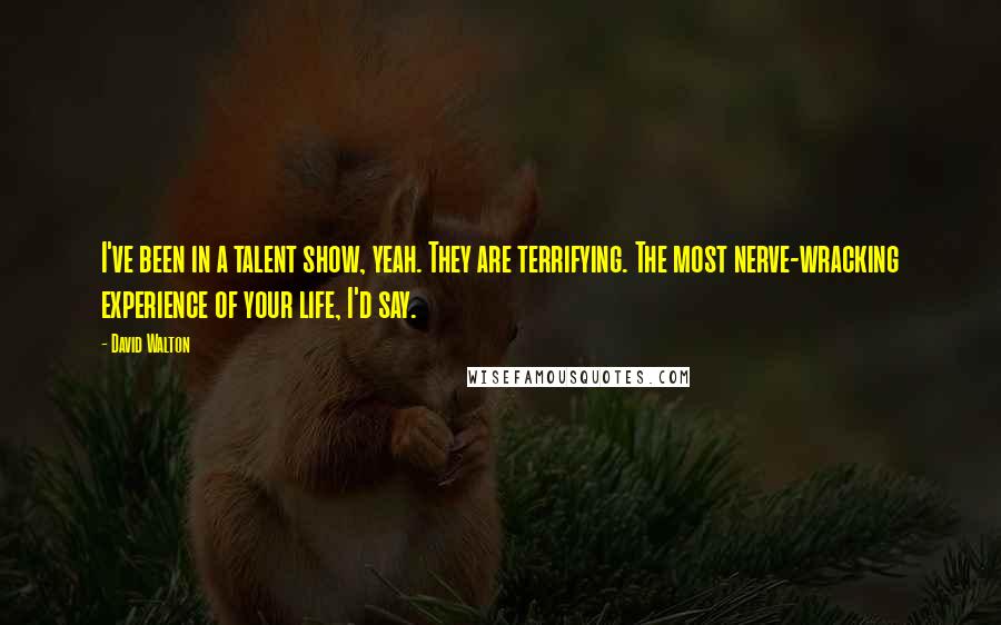 David Walton Quotes: I've been in a talent show, yeah. They are terrifying. The most nerve-wracking experience of your life, I'd say.