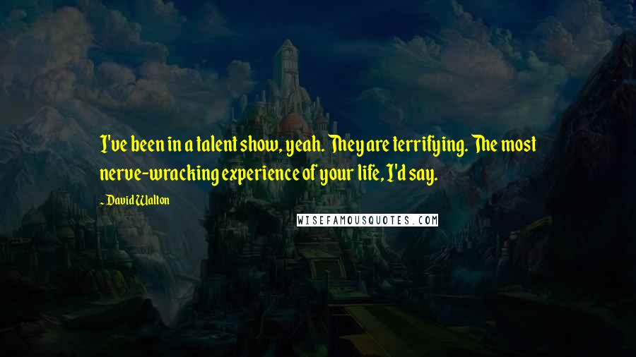 David Walton Quotes: I've been in a talent show, yeah. They are terrifying. The most nerve-wracking experience of your life, I'd say.