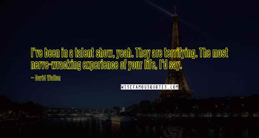 David Walton Quotes: I've been in a talent show, yeah. They are terrifying. The most nerve-wracking experience of your life, I'd say.