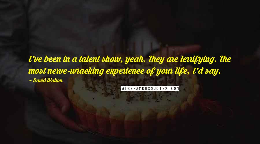 David Walton Quotes: I've been in a talent show, yeah. They are terrifying. The most nerve-wracking experience of your life, I'd say.