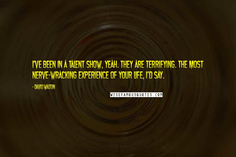 David Walton Quotes: I've been in a talent show, yeah. They are terrifying. The most nerve-wracking experience of your life, I'd say.