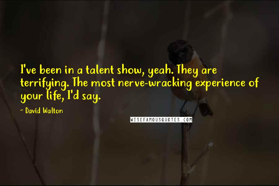 David Walton Quotes: I've been in a talent show, yeah. They are terrifying. The most nerve-wracking experience of your life, I'd say.