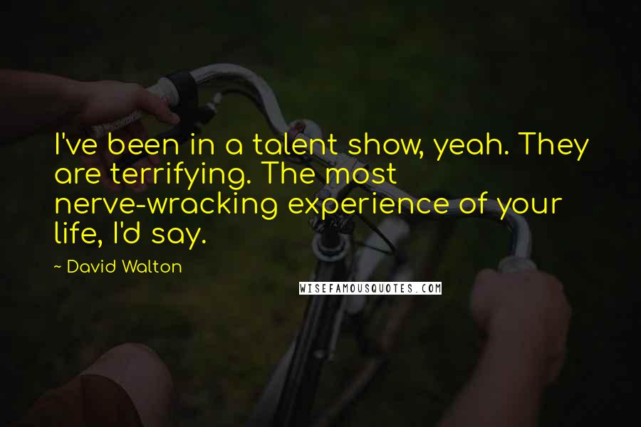 David Walton Quotes: I've been in a talent show, yeah. They are terrifying. The most nerve-wracking experience of your life, I'd say.