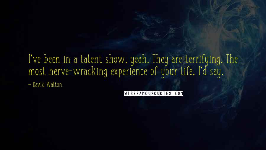 David Walton Quotes: I've been in a talent show, yeah. They are terrifying. The most nerve-wracking experience of your life, I'd say.