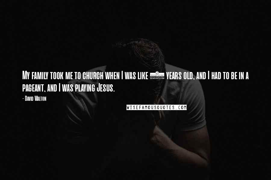 David Walton Quotes: My family took me to church when I was like 4 years old, and I had to be in a pageant, and I was playing Jesus.