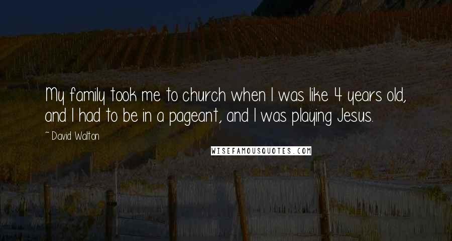 David Walton Quotes: My family took me to church when I was like 4 years old, and I had to be in a pageant, and I was playing Jesus.