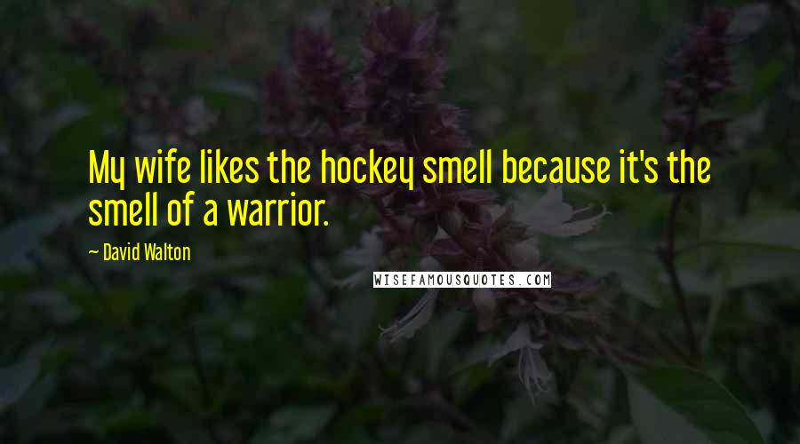 David Walton Quotes: My wife likes the hockey smell because it's the smell of a warrior.